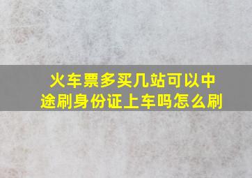 火车票多买几站可以中途刷身份证上车吗怎么刷