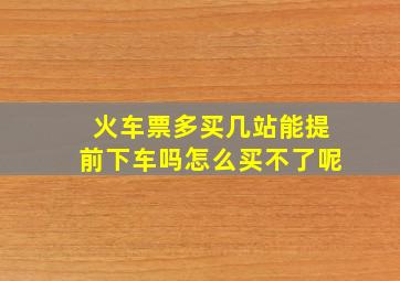 火车票多买几站能提前下车吗怎么买不了呢