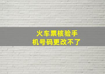 火车票核验手机号码更改不了