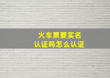 火车票要实名认证吗怎么认证