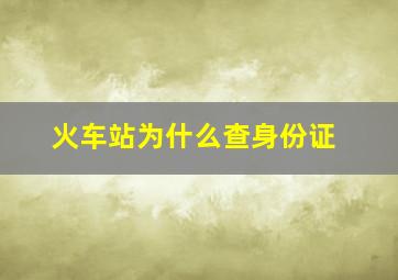 火车站为什么查身份证