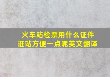 火车站检票用什么证件进站方便一点呢英文翻译