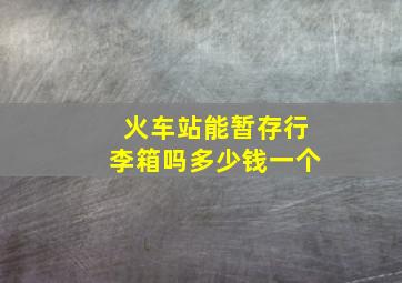 火车站能暂存行李箱吗多少钱一个