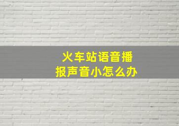 火车站语音播报声音小怎么办