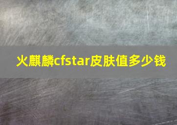 火麒麟cfstar皮肤值多少钱