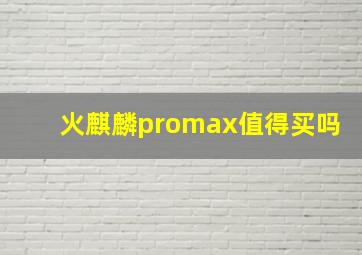 火麒麟promax值得买吗