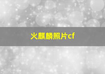 火麒麟照片cf