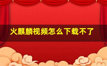 火麒麟视频怎么下载不了