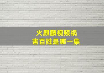 火麒麟视频祸害百姓是哪一集