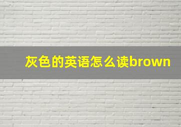 灰色的英语怎么读brown