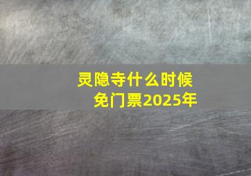 灵隐寺什么时候免门票2025年