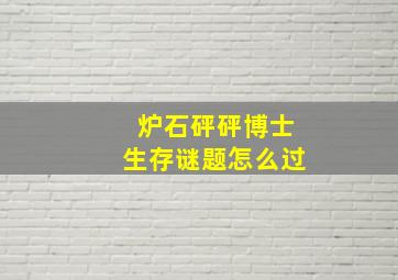 炉石砰砰博士生存谜题怎么过