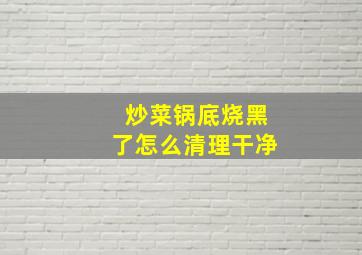 炒菜锅底烧黑了怎么清理干净