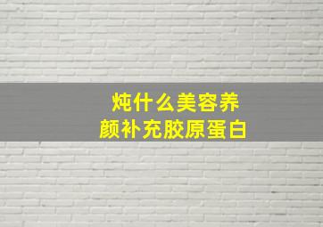 炖什么美容养颜补充胶原蛋白