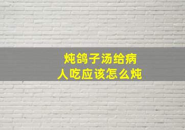 炖鸽子汤给病人吃应该怎么炖