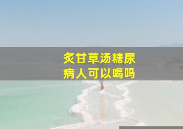 炙甘草汤糖尿病人可以喝吗