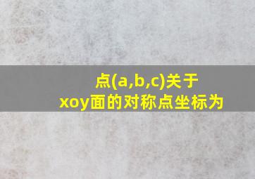 点(a,b,c)关于xoy面的对称点坐标为