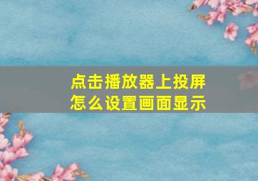 点击播放器上投屏怎么设置画面显示