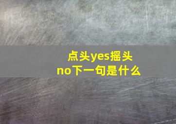 点头yes摇头no下一句是什么