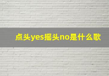 点头yes摇头no是什么歌