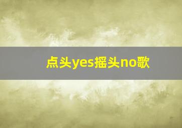 点头yes摇头no歌