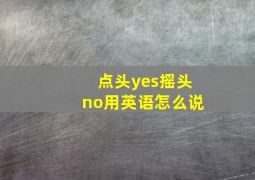 点头yes摇头no用英语怎么说