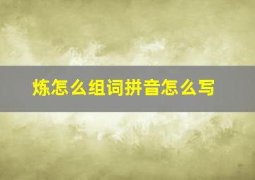 炼怎么组词拼音怎么写