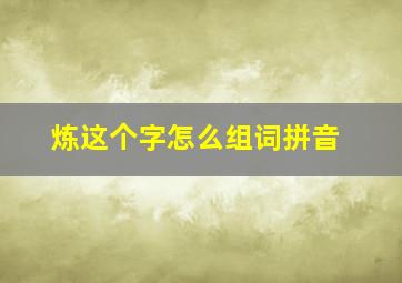 炼这个字怎么组词拼音