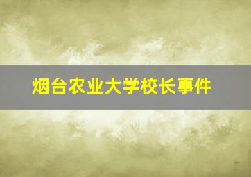 烟台农业大学校长事件