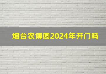 烟台农博园2024年开门吗