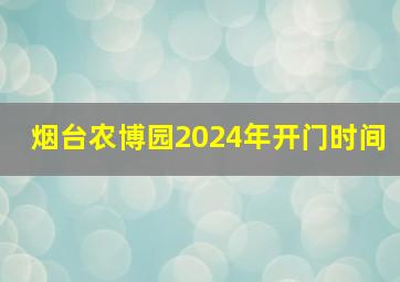 烟台农博园2024年开门时间