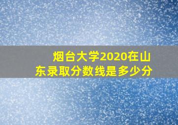 烟台大学2020在山东录取分数线是多少分