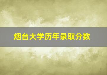 烟台大学历年录取分数