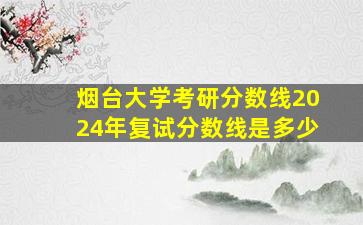 烟台大学考研分数线2024年复试分数线是多少