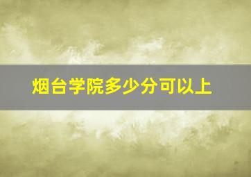 烟台学院多少分可以上