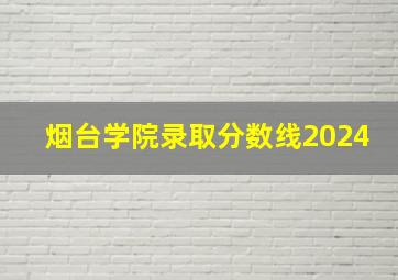 烟台学院录取分数线2024