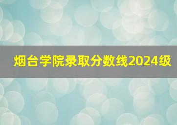 烟台学院录取分数线2024级