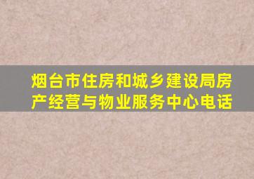 烟台市住房和城乡建设局房产经营与物业服务中心电话