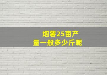 烟薯25亩产量一般多少斤呢