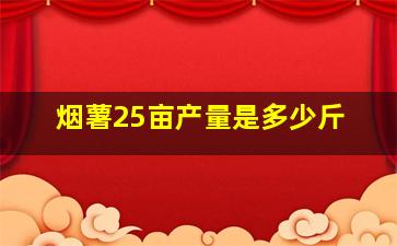 烟薯25亩产量是多少斤