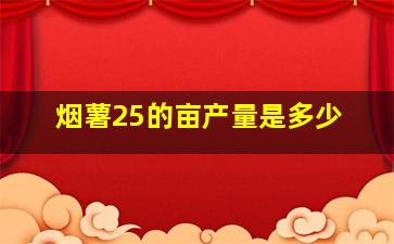 烟薯25的亩产量是多少