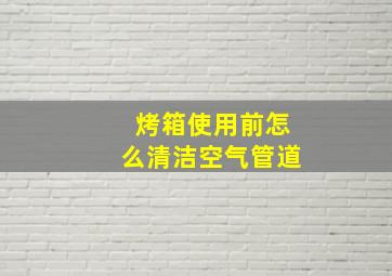 烤箱使用前怎么清洁空气管道