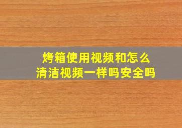 烤箱使用视频和怎么清洁视频一样吗安全吗