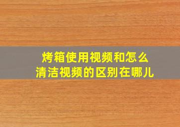 烤箱使用视频和怎么清洁视频的区别在哪儿