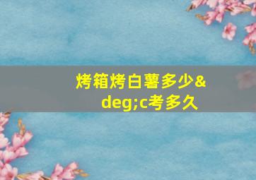 烤箱烤白薯多少°c考多久