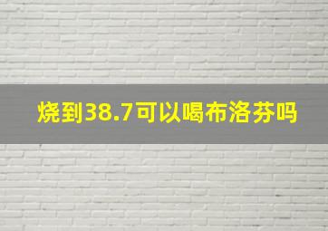 烧到38.7可以喝布洛芬吗