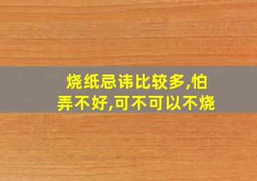 烧纸忌讳比较多,怕弄不好,可不可以不烧