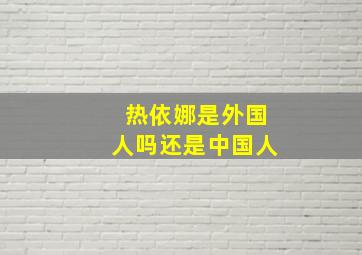 热依娜是外国人吗还是中国人