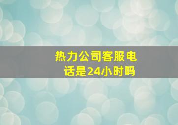 热力公司客服电话是24小时吗