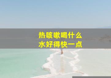 热咳嗽喝什么水好得快一点